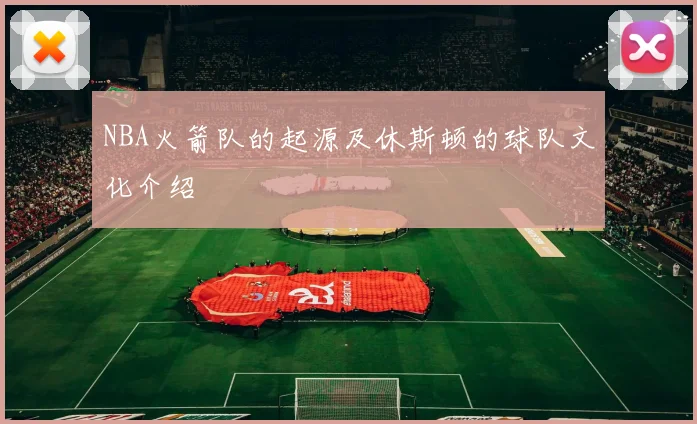NBA火箭队的起源及休斯顿的球队文化介绍