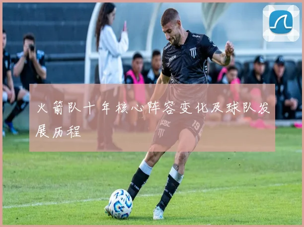 火箭队十年核心阵容变化及球队发展历程
