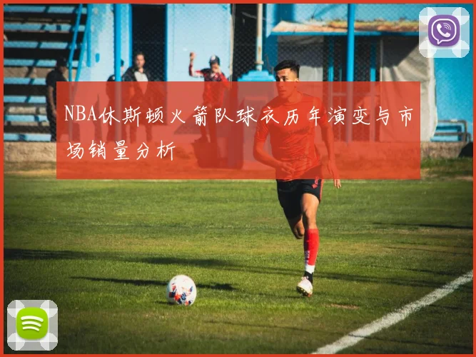 NBA休斯顿火箭队球衣历年演变与市场销量分析