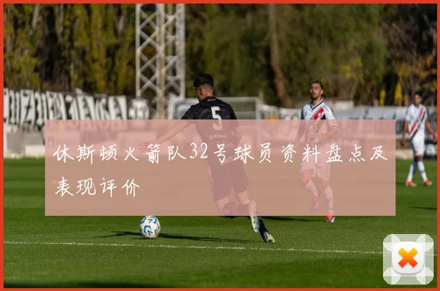 休斯顿火箭队32号球员资料盘点及表现评价