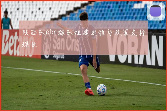 陕西队cba球队组建进程与政策支持现状