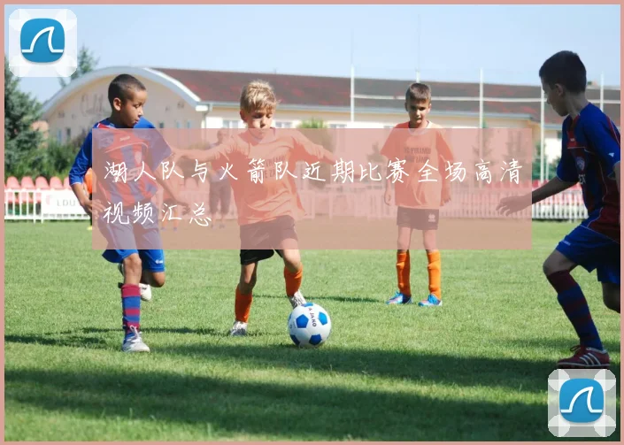 湖人队与火箭队近期比赛全场高清视频汇总