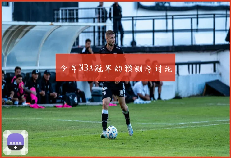今年NBA冠军的预测与讨论