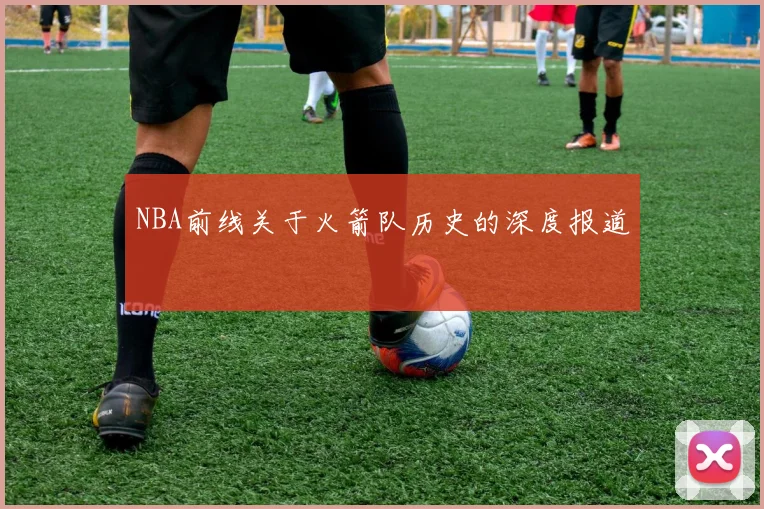 NBA前线关于火箭队历史的深度报道