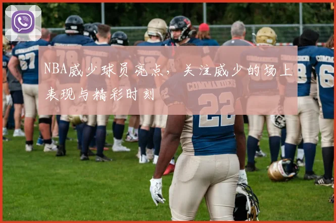 NBA威少球员亮点，关注威少的场上表现与精彩时刻