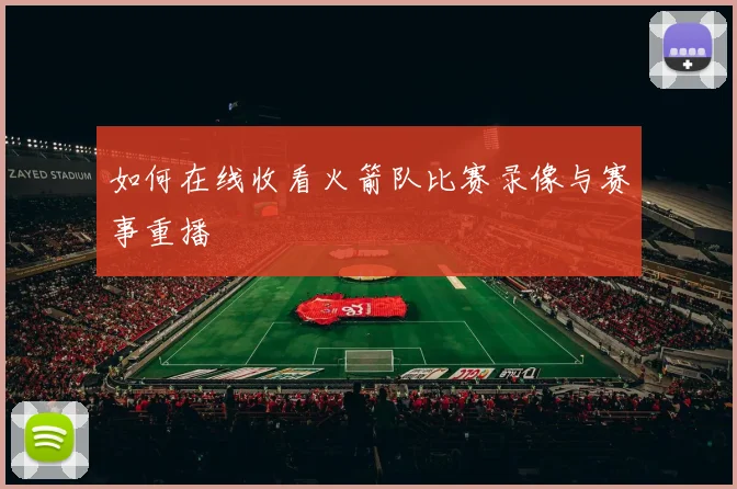 如何在线收看火箭队比赛录像与赛事重播