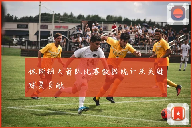 休斯顿火箭队比赛数据统计及关键球员贡献