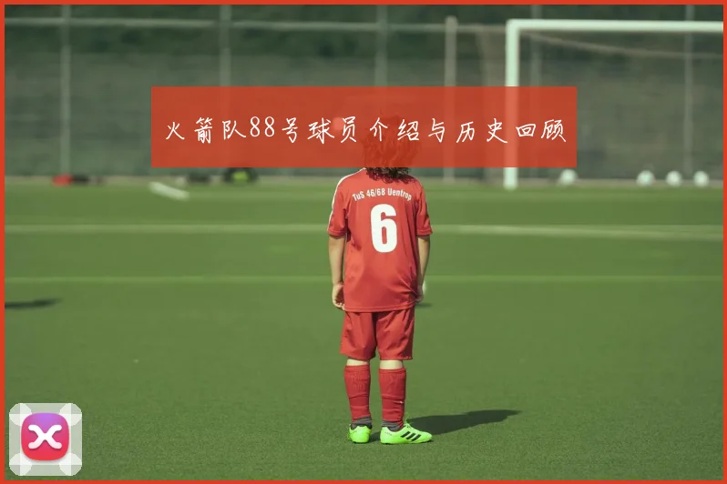 火箭队88号球员介绍与历史回顾